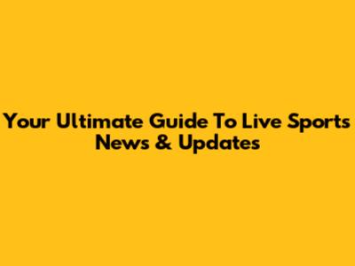 Your Ultimate Guide To Live Sports News & Updates