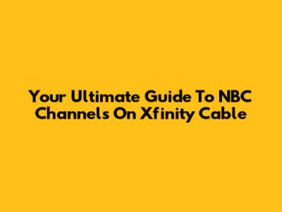 Your Ultimate Guide To NBC Channels On Xfinity Cable