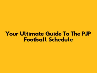Your Ultimate Guide To The PJP Football Schedule