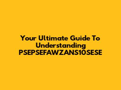 Your Ultimate Guide To Understanding PSEPSEFAWZANS10SESE