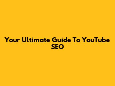 Your Ultimate Guide To YouTube SEO
