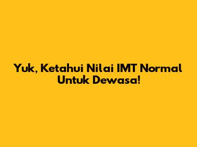 Yuk, Ketahui Nilai IMT Normal Untuk Dewasa!