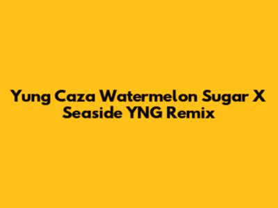 Yung Caza Watermelon Sugar X Seaside YNG Remix
