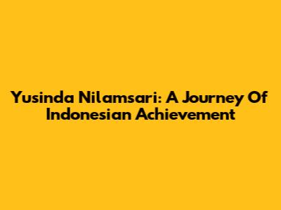 Yusinda Nilamsari: A Journey Of Indonesian Achievement