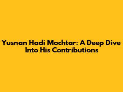 Yusnan Hadi Mochtar: A Deep Dive Into His Contributions