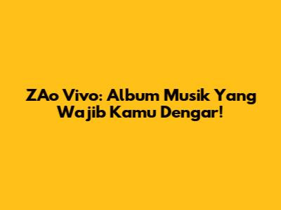 ZAo Vivo: Album Musik Yang Wajib Kamu Dengar!