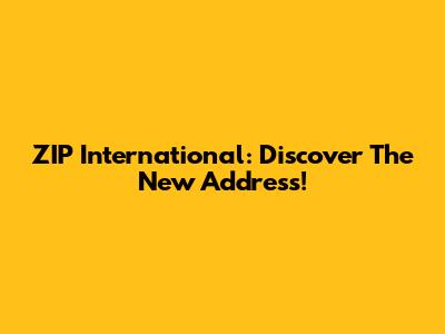 ZIP International: Discover The New Address!
