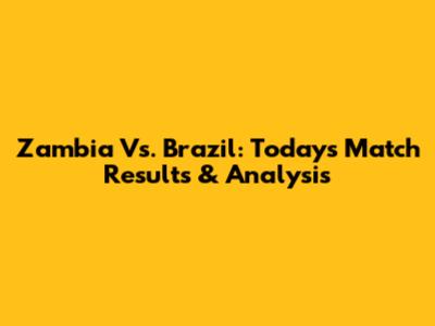 Zambia Vs. Brazil: Today's Match Results & Analysis