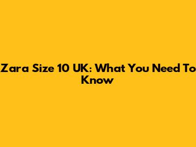 Zara Size 10 UK: What You Need To Know
