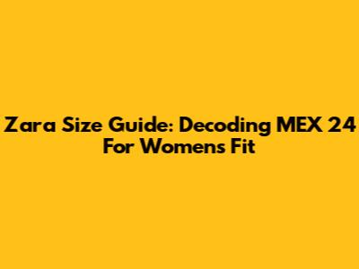 Zara Size Guide: Decoding MEX 24 For Women's Fit