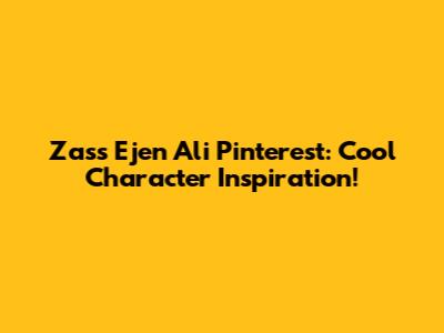 Zass Ejen Ali Pinterest: Cool Character Inspiration!