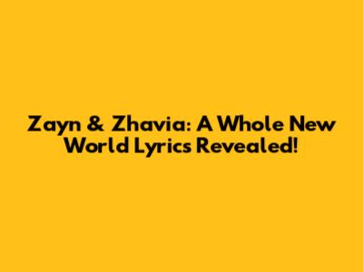 Zayn & Zhavia: A Whole New World Lyrics Revealed!