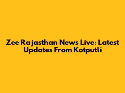 Zee Rajasthan News Live: Latest Updates From Kotputli