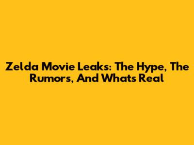 Zelda Movie Leaks: The Hype, The Rumors, And What's Real