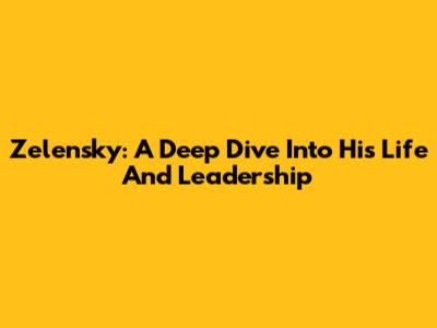 Zelensky: A Deep Dive Into His Life And Leadership