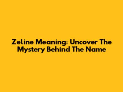 Zeline Meaning: Uncover The Mystery Behind The Name