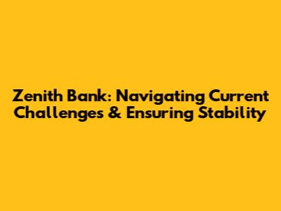 Zenith Bank: Navigating Current Challenges & Ensuring Stability