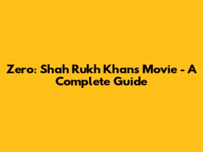 Zero: Shah Rukh Khan's Movie - A Complete Guide
