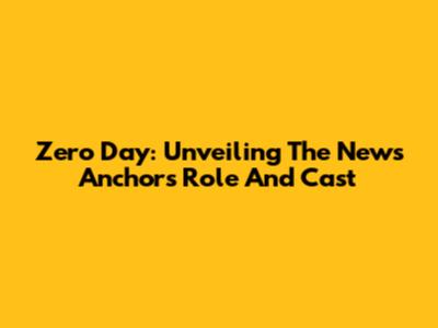 Zero Day: Unveiling The News Anchor's Role And Cast