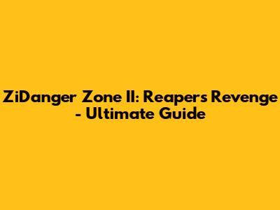 ZiDanger Zone II: Reaper's Revenge - Ultimate Guide