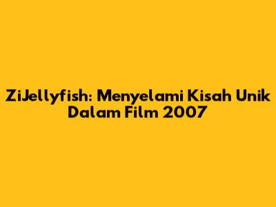 ZiJellyfish: Menyelami Kisah Unik Dalam Film 2007