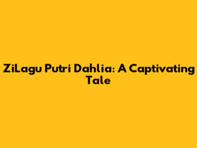 ZiLagu Putri Dahlia: A Captivating Tale