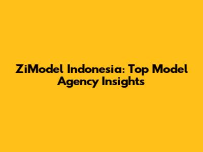 ZiModel Indonesia: Top Model Agency Insights