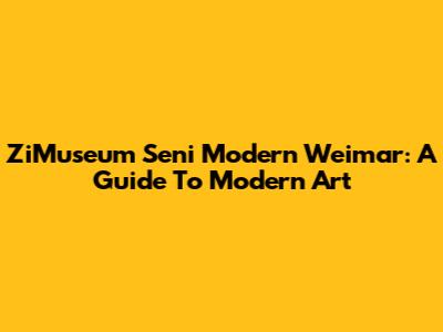 ZiMuseum Seni Modern Weimar: A Guide To Modern Art