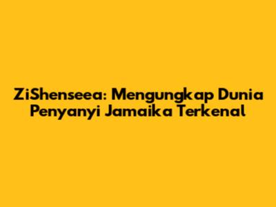 ZiShenseea: Mengungkap Dunia Penyanyi Jamaika Terkenal