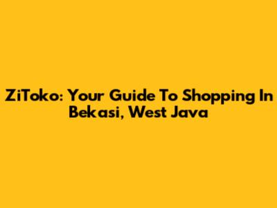 ZiToko: Your Guide To Shopping In Bekasi, West Java