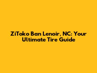 ZiToko Ban Lenoir, NC: Your Ultimate Tire Guide
