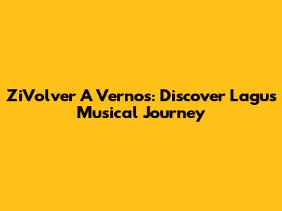ZiVolver A Vernos: Discover Lagu's Musical Journey