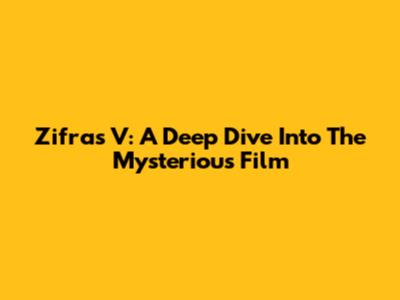 Zifras V: A Deep Dive Into The Mysterious Film
