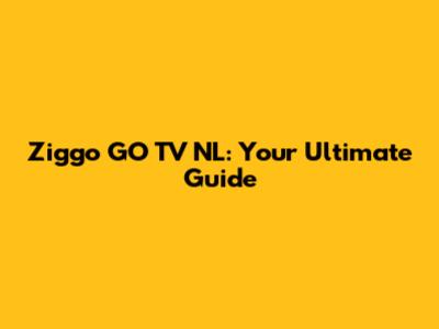 Ziggo GO TV NL: Your Ultimate Guide