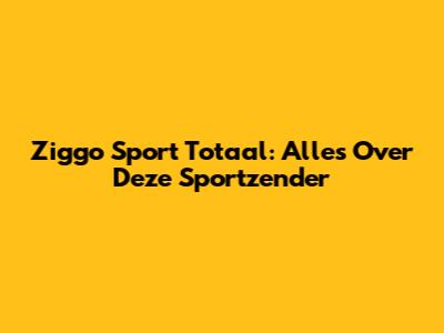 Ziggo Sport Totaal: Alles Over Deze Sportzender