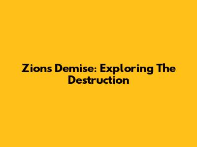 Zion's Demise: Exploring The Destruction