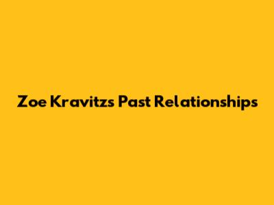Zoe Kravitz's Past Relationships