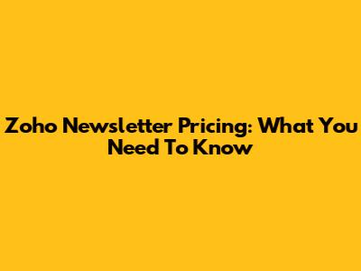 Zoho Newsletter Pricing: What You Need To Know