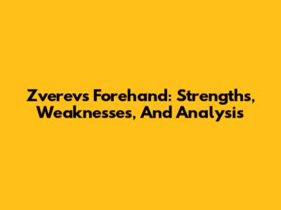 Zverev's Forehand: Strengths, Weaknesses, And Analysis