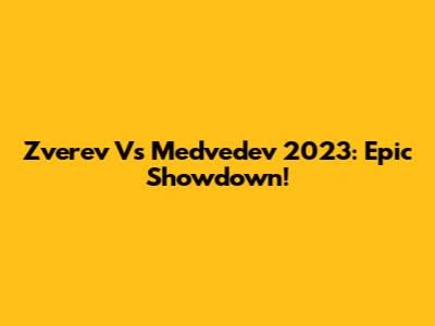 Zverev Vs Medvedev 2023: Epic Showdown!