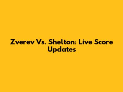 Zverev Vs. Shelton: Live Score Updates